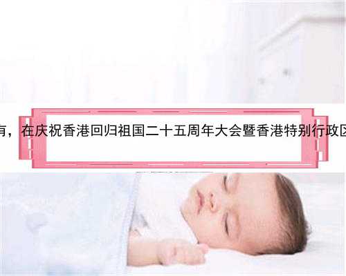 代孕手续，香港捐卵供卵哪里有，在庆祝香港回归祖国二十五周年大会暨香港特