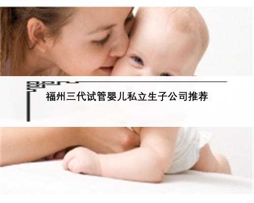 福州三代试管婴儿私立生子公司推荐